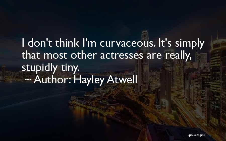 Hayley Atwell Quotes: I Don't Think I'm Curvaceous. It's Simply That Most Other Actresses Are Really, Stupidly Tiny.