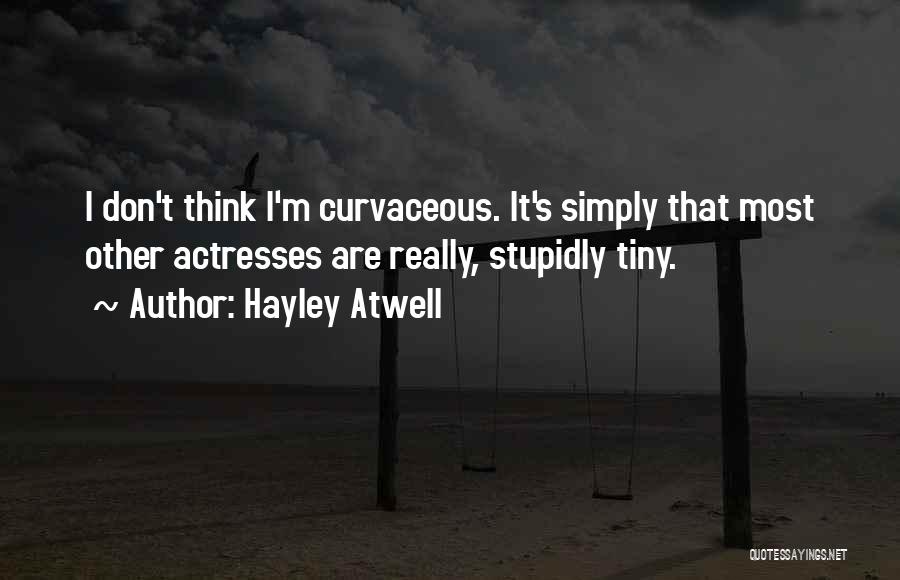 Hayley Atwell Quotes: I Don't Think I'm Curvaceous. It's Simply That Most Other Actresses Are Really, Stupidly Tiny.