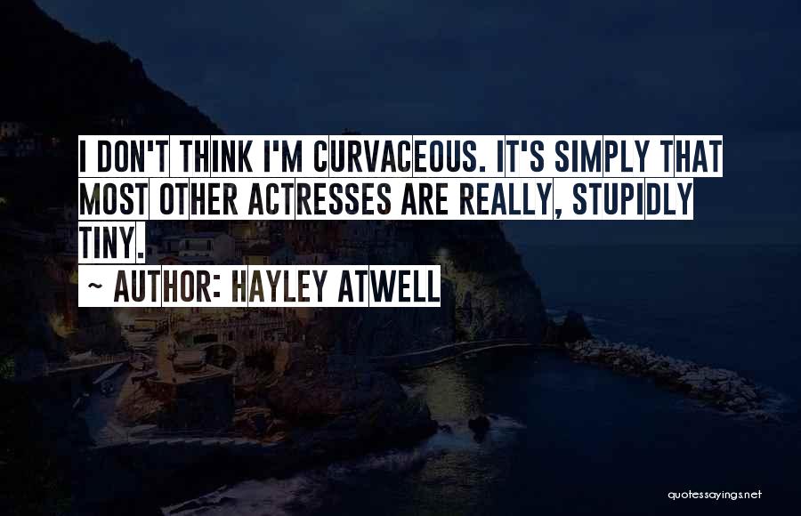 Hayley Atwell Quotes: I Don't Think I'm Curvaceous. It's Simply That Most Other Actresses Are Really, Stupidly Tiny.