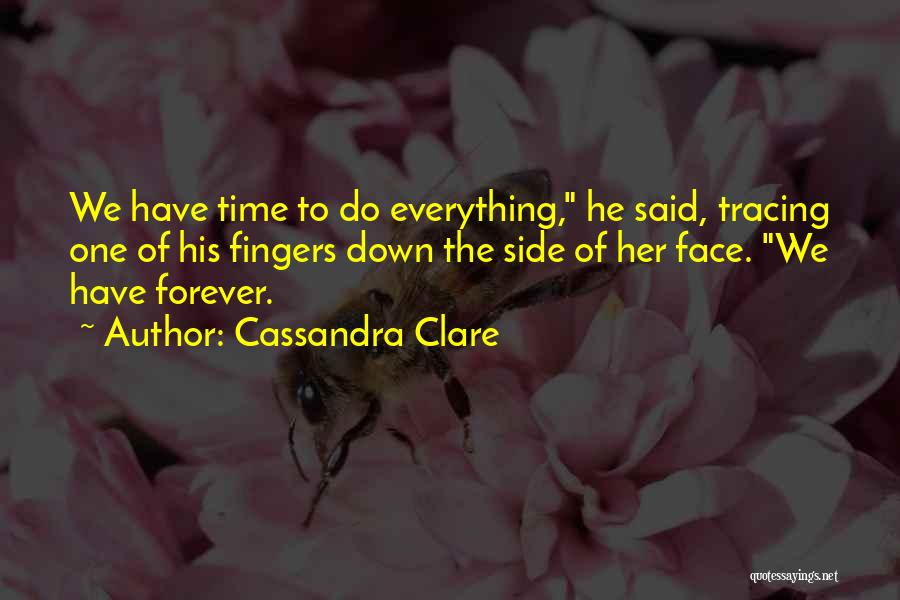 Cassandra Clare Quotes: We Have Time To Do Everything, He Said, Tracing One Of His Fingers Down The Side Of Her Face. We