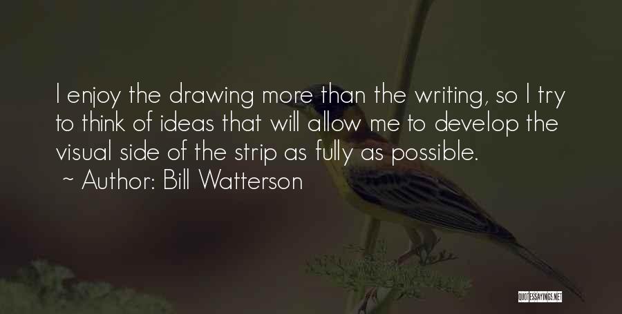 Bill Watterson Quotes: I Enjoy The Drawing More Than The Writing, So I Try To Think Of Ideas That Will Allow Me To