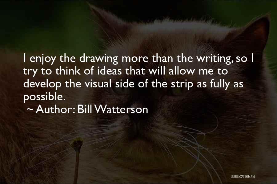 Bill Watterson Quotes: I Enjoy The Drawing More Than The Writing, So I Try To Think Of Ideas That Will Allow Me To