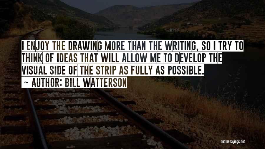 Bill Watterson Quotes: I Enjoy The Drawing More Than The Writing, So I Try To Think Of Ideas That Will Allow Me To