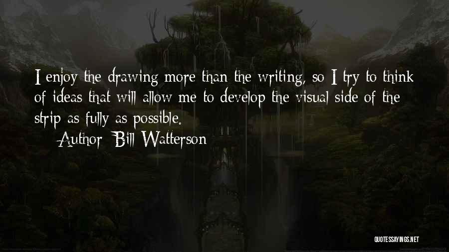 Bill Watterson Quotes: I Enjoy The Drawing More Than The Writing, So I Try To Think Of Ideas That Will Allow Me To