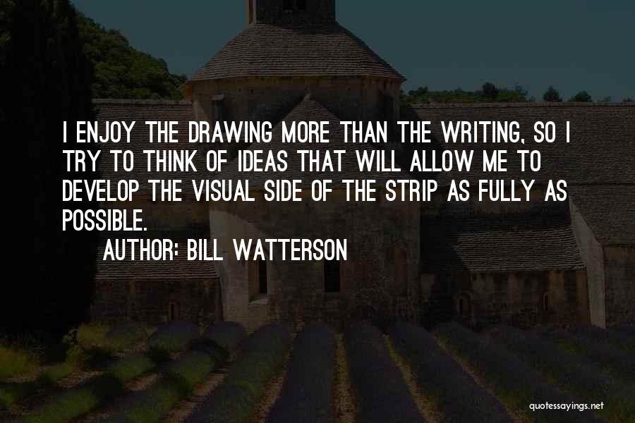 Bill Watterson Quotes: I Enjoy The Drawing More Than The Writing, So I Try To Think Of Ideas That Will Allow Me To