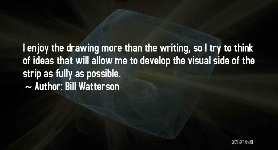 Bill Watterson Quotes: I Enjoy The Drawing More Than The Writing, So I Try To Think Of Ideas That Will Allow Me To