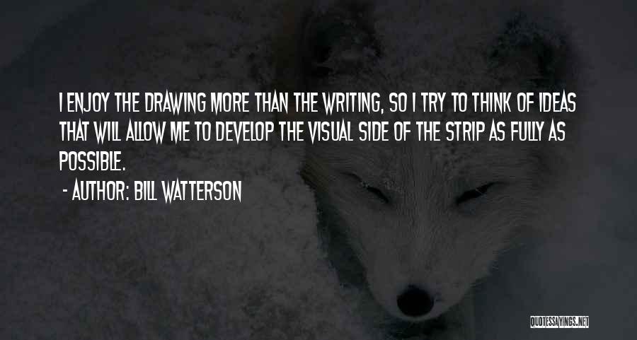 Bill Watterson Quotes: I Enjoy The Drawing More Than The Writing, So I Try To Think Of Ideas That Will Allow Me To