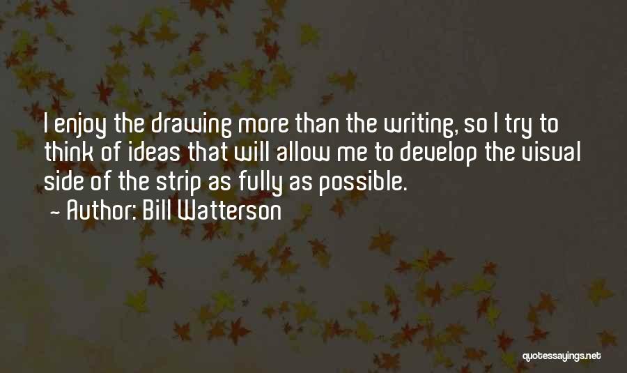 Bill Watterson Quotes: I Enjoy The Drawing More Than The Writing, So I Try To Think Of Ideas That Will Allow Me To