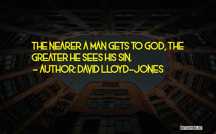 David Lloyd-Jones Quotes: The Nearer A Man Gets To God, The Greater He Sees His Sin.