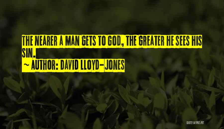 David Lloyd-Jones Quotes: The Nearer A Man Gets To God, The Greater He Sees His Sin.