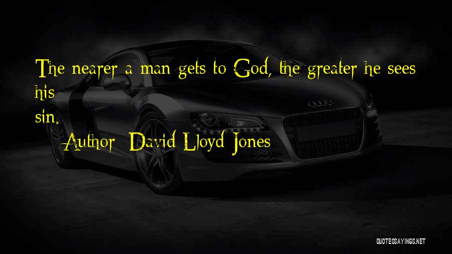 David Lloyd-Jones Quotes: The Nearer A Man Gets To God, The Greater He Sees His Sin.