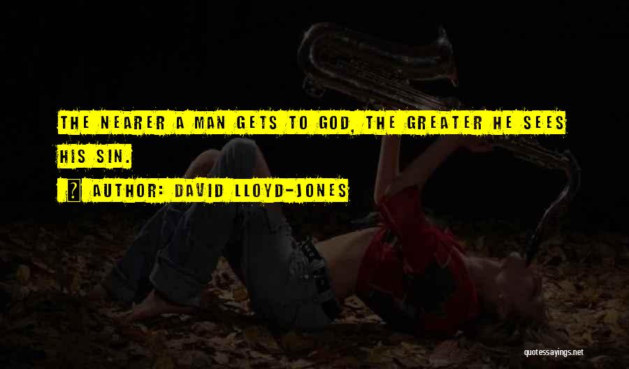 David Lloyd-Jones Quotes: The Nearer A Man Gets To God, The Greater He Sees His Sin.