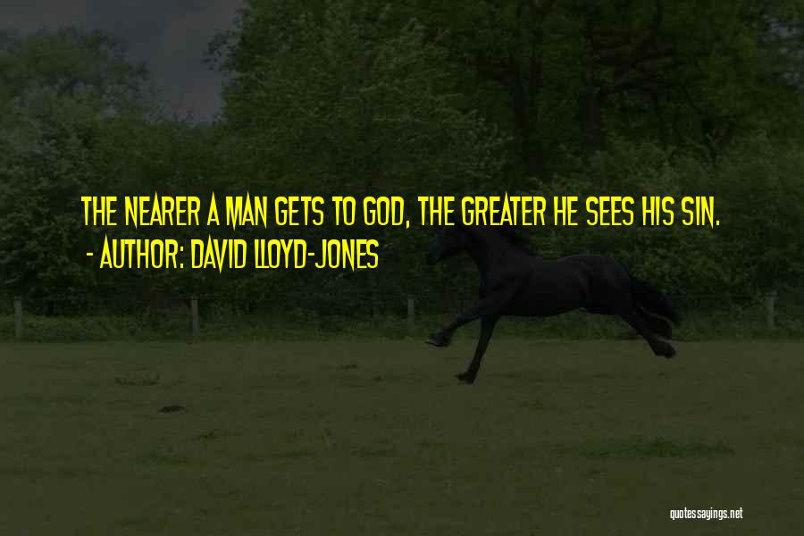 David Lloyd-Jones Quotes: The Nearer A Man Gets To God, The Greater He Sees His Sin.