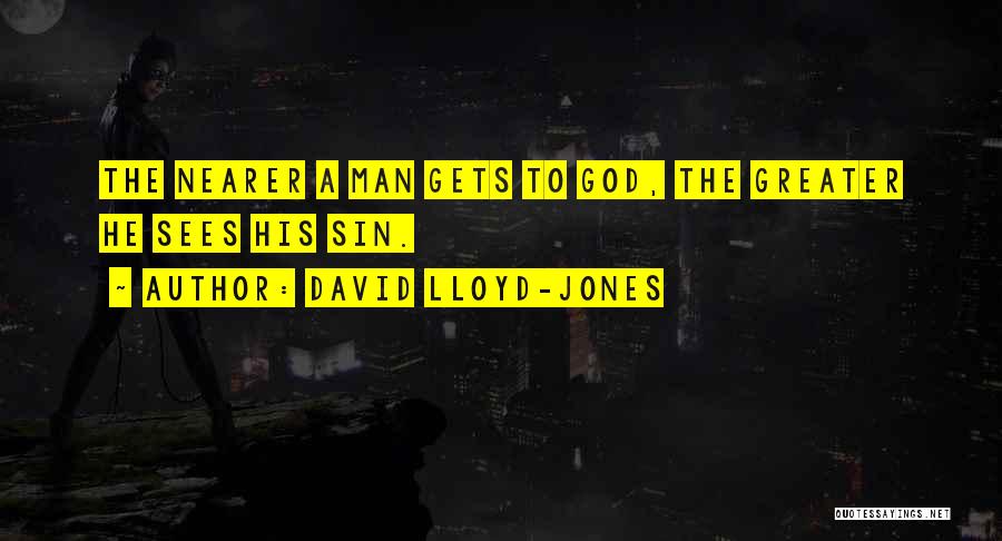 David Lloyd-Jones Quotes: The Nearer A Man Gets To God, The Greater He Sees His Sin.