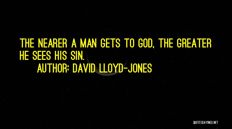 David Lloyd-Jones Quotes: The Nearer A Man Gets To God, The Greater He Sees His Sin.