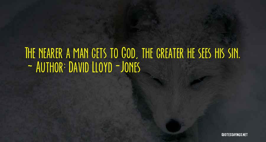 David Lloyd-Jones Quotes: The Nearer A Man Gets To God, The Greater He Sees His Sin.