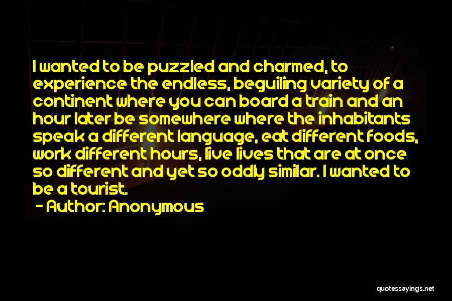 Anonymous Quotes: I Wanted To Be Puzzled And Charmed, To Experience The Endless, Beguiling Variety Of A Continent Where You Can Board