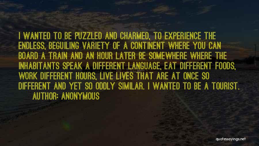 Anonymous Quotes: I Wanted To Be Puzzled And Charmed, To Experience The Endless, Beguiling Variety Of A Continent Where You Can Board