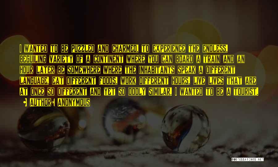 Anonymous Quotes: I Wanted To Be Puzzled And Charmed, To Experience The Endless, Beguiling Variety Of A Continent Where You Can Board