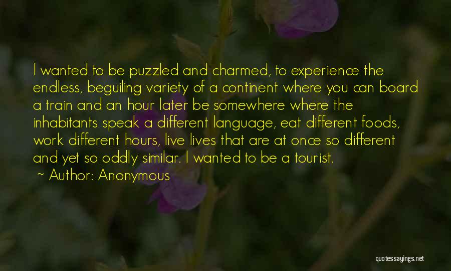 Anonymous Quotes: I Wanted To Be Puzzled And Charmed, To Experience The Endless, Beguiling Variety Of A Continent Where You Can Board