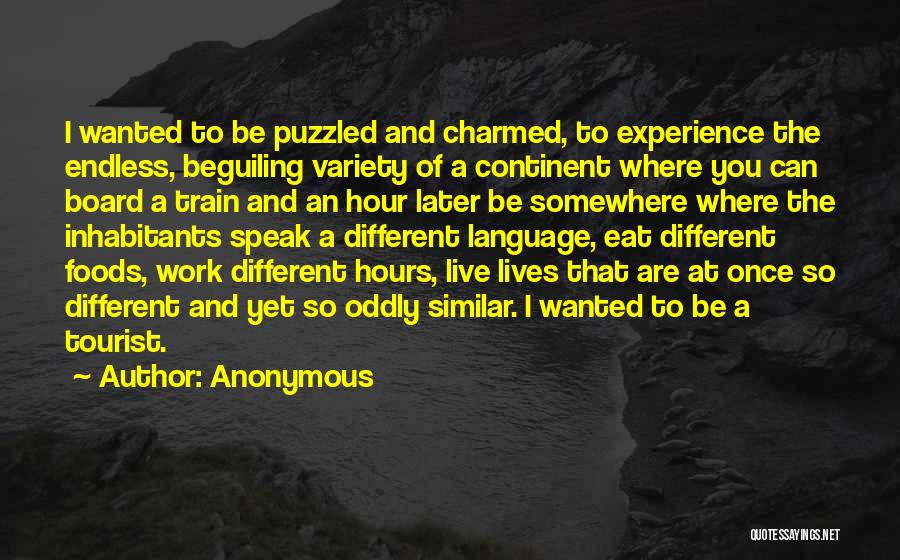 Anonymous Quotes: I Wanted To Be Puzzled And Charmed, To Experience The Endless, Beguiling Variety Of A Continent Where You Can Board