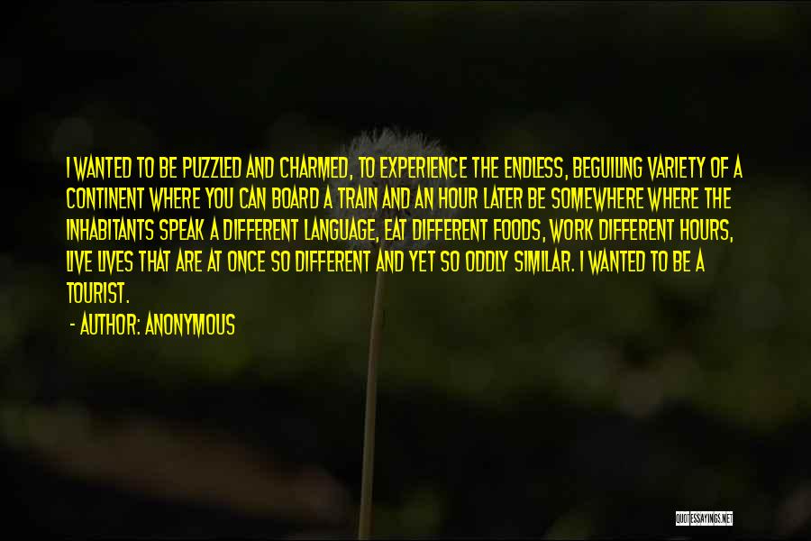 Anonymous Quotes: I Wanted To Be Puzzled And Charmed, To Experience The Endless, Beguiling Variety Of A Continent Where You Can Board