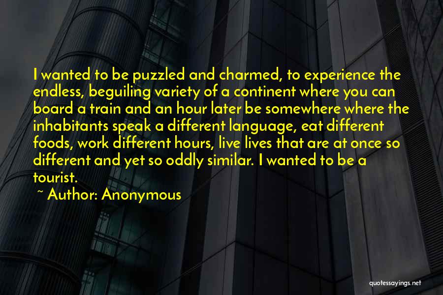 Anonymous Quotes: I Wanted To Be Puzzled And Charmed, To Experience The Endless, Beguiling Variety Of A Continent Where You Can Board