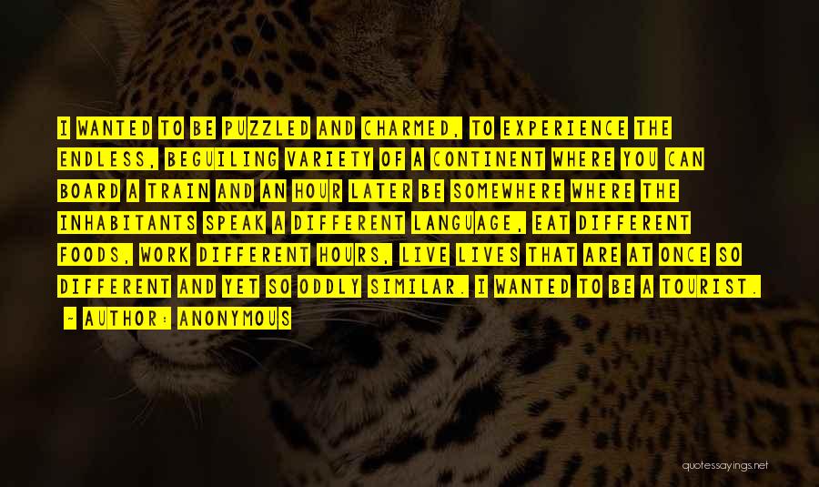 Anonymous Quotes: I Wanted To Be Puzzled And Charmed, To Experience The Endless, Beguiling Variety Of A Continent Where You Can Board