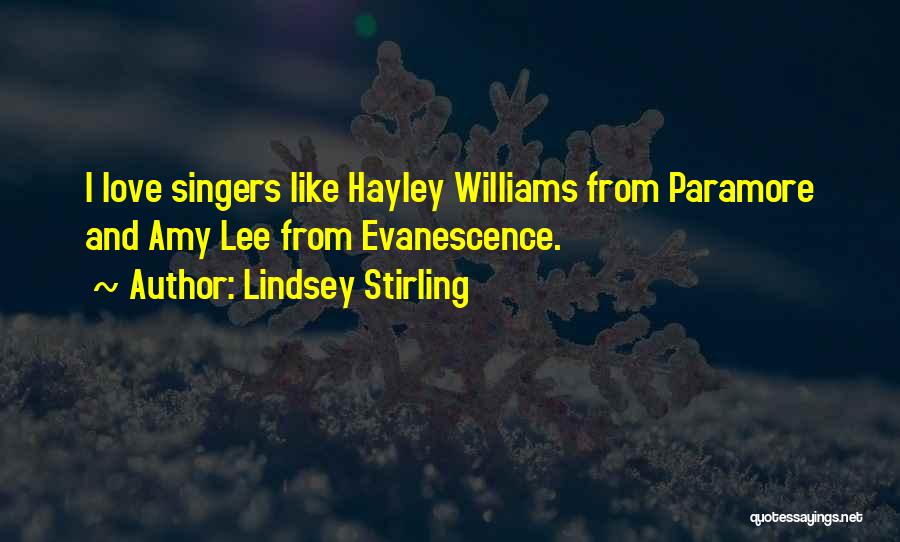 Lindsey Stirling Quotes: I Love Singers Like Hayley Williams From Paramore And Amy Lee From Evanescence.