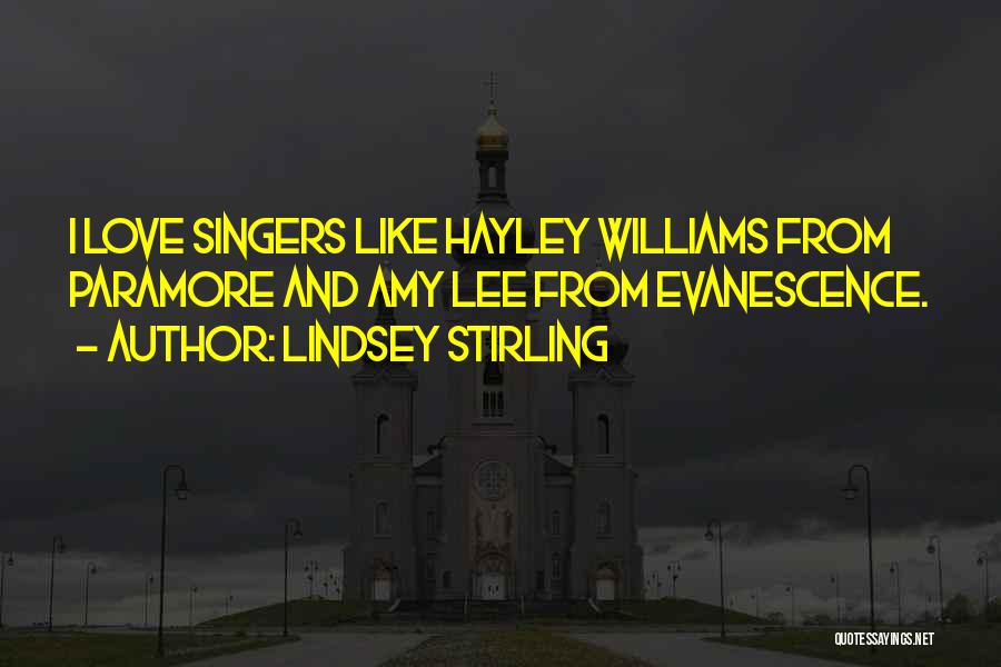 Lindsey Stirling Quotes: I Love Singers Like Hayley Williams From Paramore And Amy Lee From Evanescence.