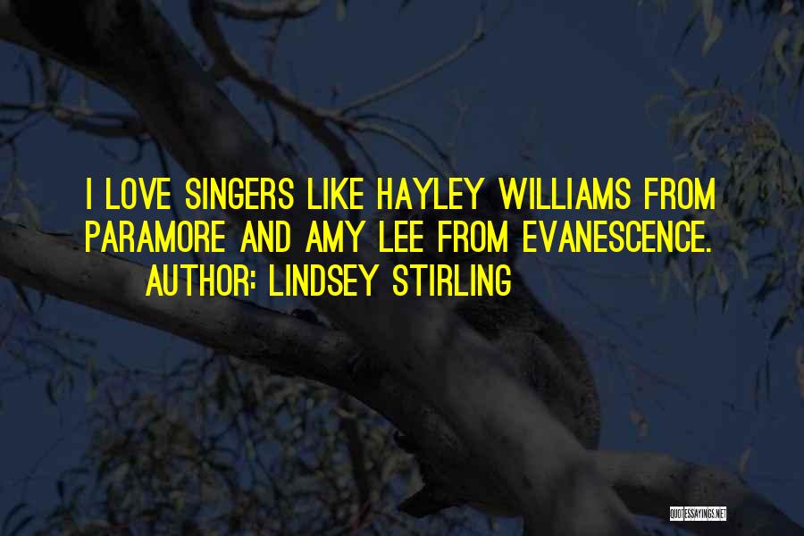 Lindsey Stirling Quotes: I Love Singers Like Hayley Williams From Paramore And Amy Lee From Evanescence.