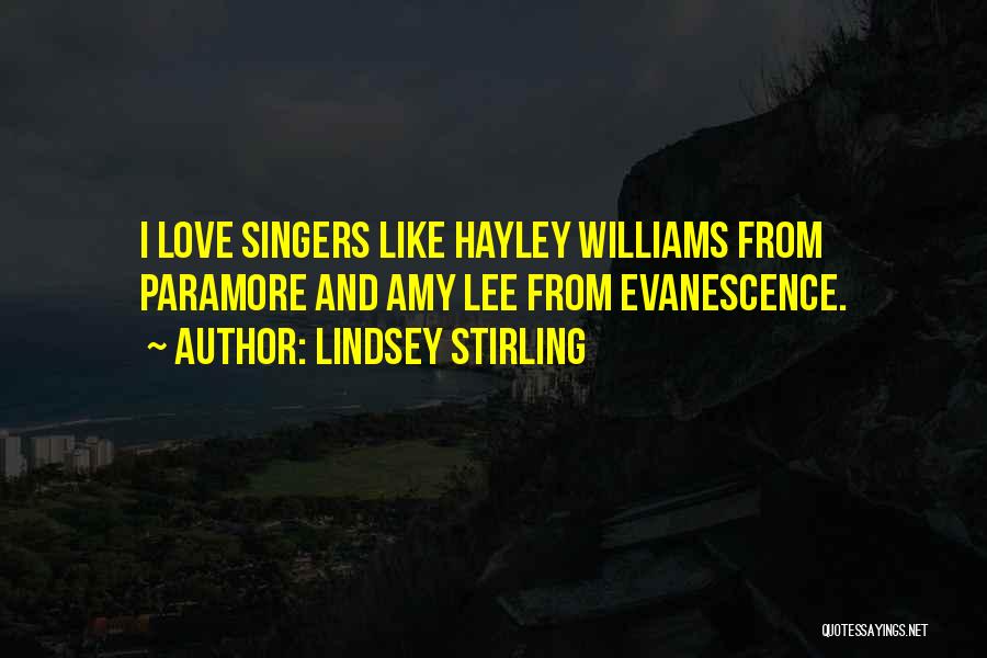 Lindsey Stirling Quotes: I Love Singers Like Hayley Williams From Paramore And Amy Lee From Evanescence.