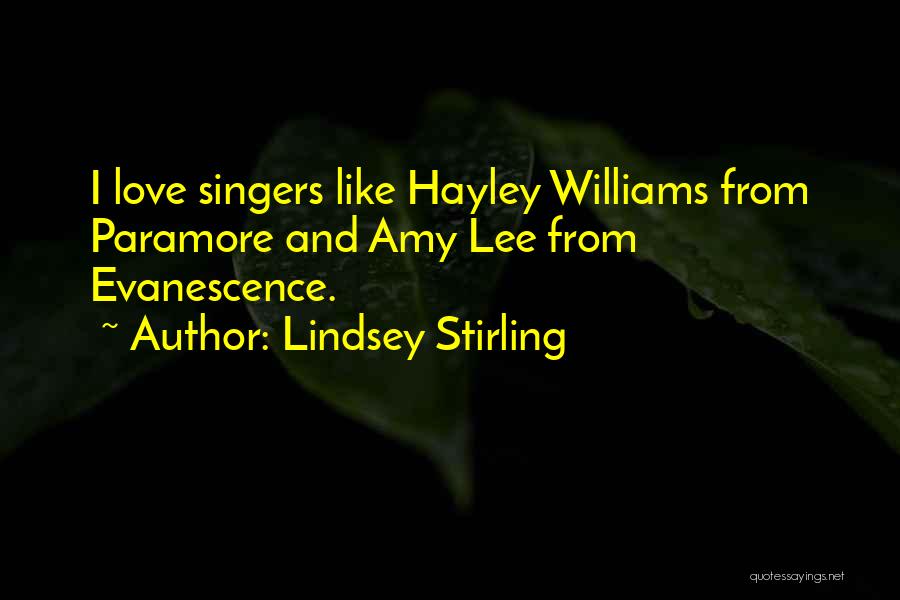 Lindsey Stirling Quotes: I Love Singers Like Hayley Williams From Paramore And Amy Lee From Evanescence.