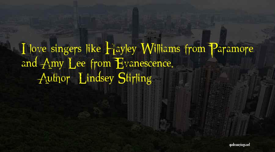 Lindsey Stirling Quotes: I Love Singers Like Hayley Williams From Paramore And Amy Lee From Evanescence.