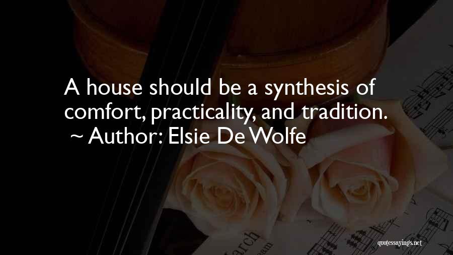 Elsie De Wolfe Quotes: A House Should Be A Synthesis Of Comfort, Practicality, And Tradition.