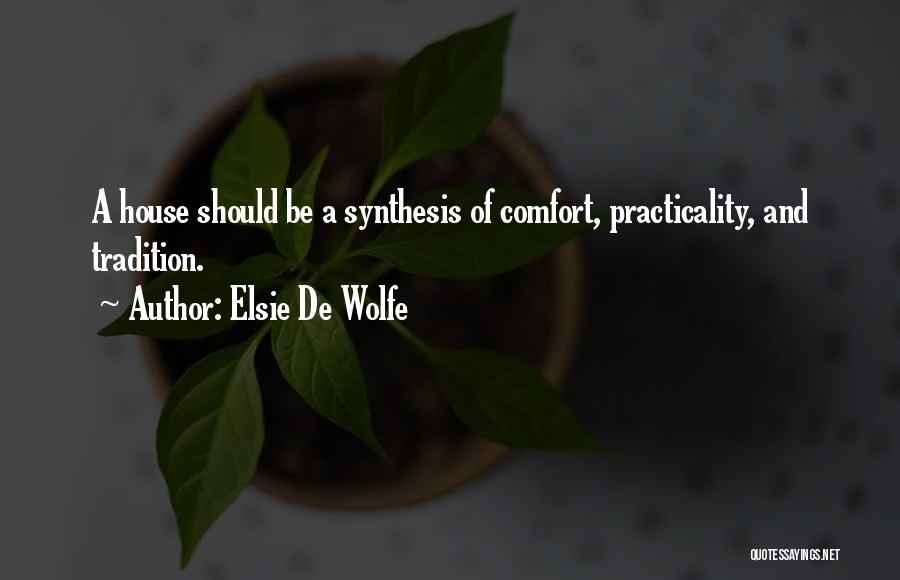 Elsie De Wolfe Quotes: A House Should Be A Synthesis Of Comfort, Practicality, And Tradition.