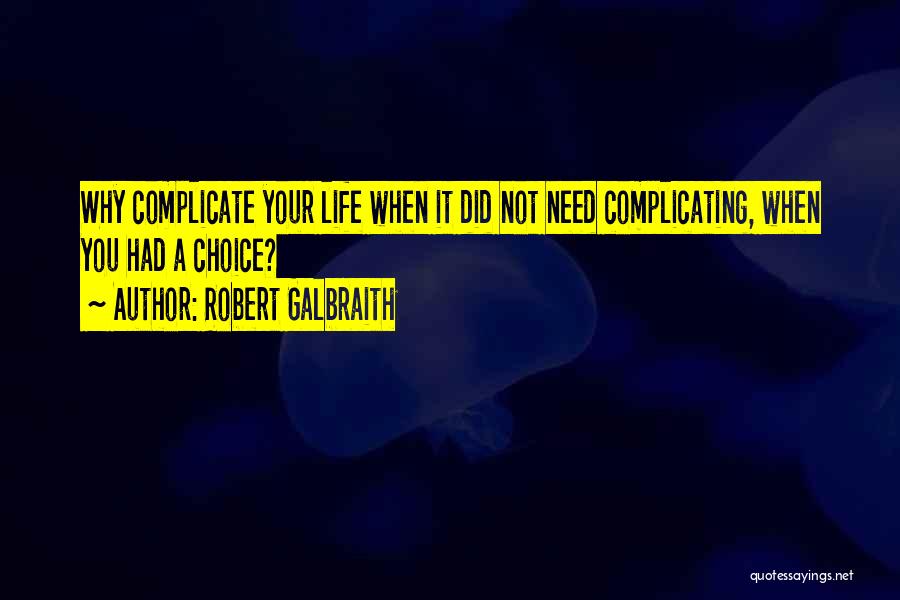 Robert Galbraith Quotes: Why Complicate Your Life When It Did Not Need Complicating, When You Had A Choice?