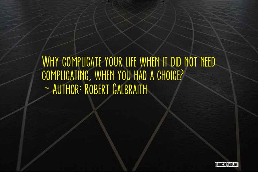 Robert Galbraith Quotes: Why Complicate Your Life When It Did Not Need Complicating, When You Had A Choice?