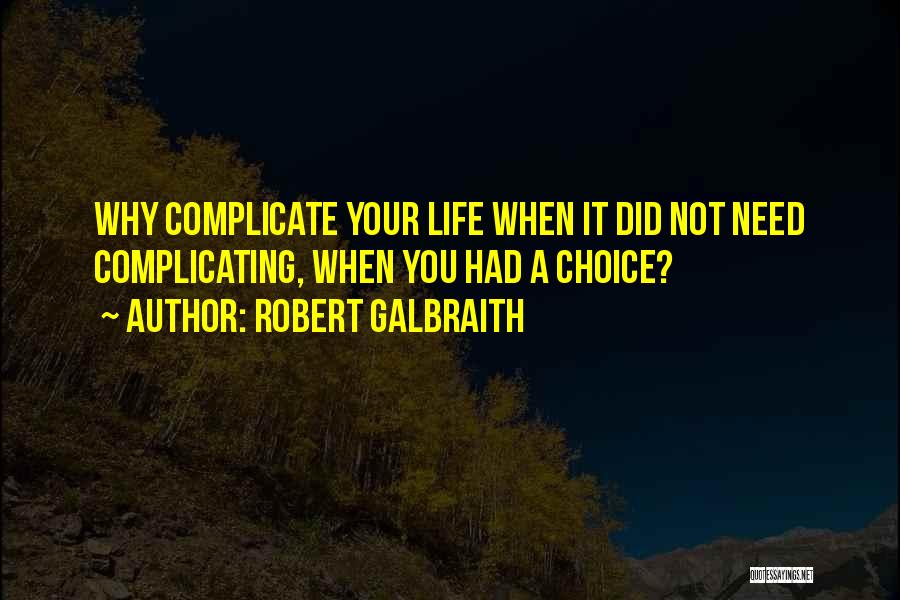 Robert Galbraith Quotes: Why Complicate Your Life When It Did Not Need Complicating, When You Had A Choice?