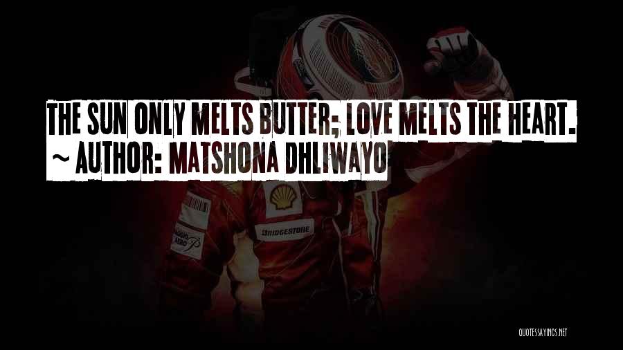 Matshona Dhliwayo Quotes: The Sun Only Melts Butter; Love Melts The Heart.