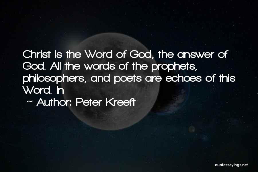 Peter Kreeft Quotes: Christ Is The Word Of God, The Answer Of God. All The Words Of The Prophets, Philosophers, And Poets Are