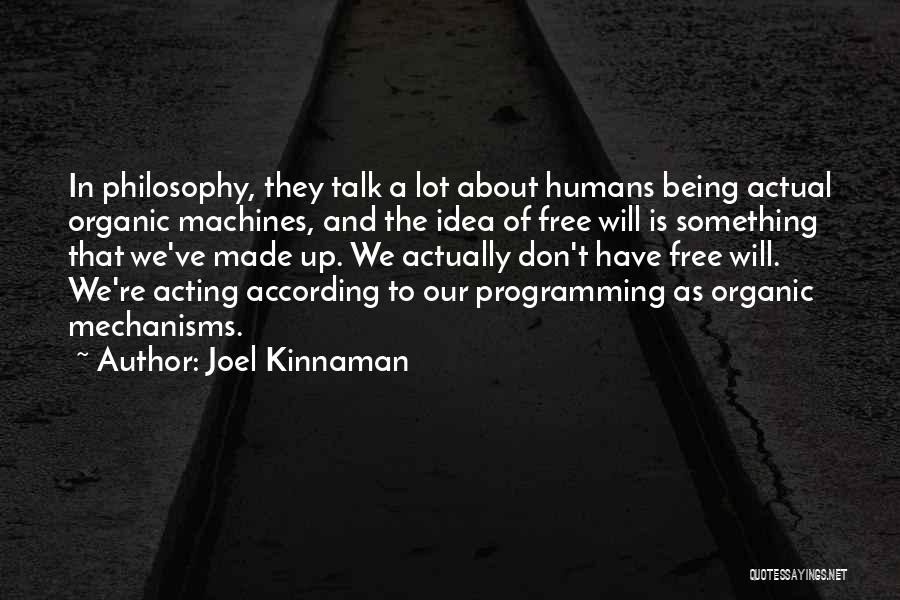 Joel Kinnaman Quotes: In Philosophy, They Talk A Lot About Humans Being Actual Organic Machines, And The Idea Of Free Will Is Something