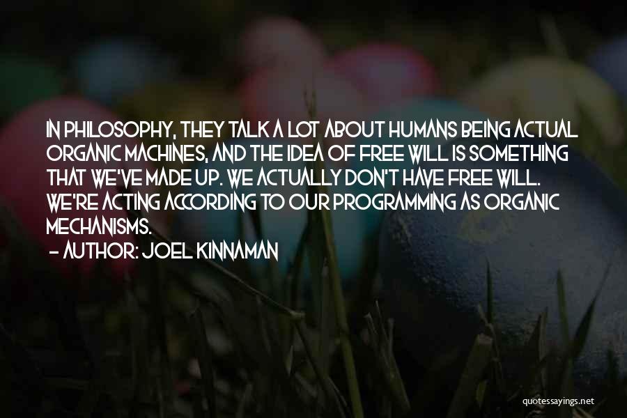 Joel Kinnaman Quotes: In Philosophy, They Talk A Lot About Humans Being Actual Organic Machines, And The Idea Of Free Will Is Something