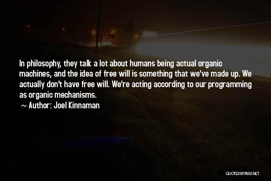 Joel Kinnaman Quotes: In Philosophy, They Talk A Lot About Humans Being Actual Organic Machines, And The Idea Of Free Will Is Something