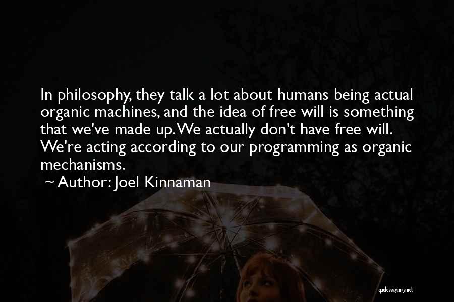Joel Kinnaman Quotes: In Philosophy, They Talk A Lot About Humans Being Actual Organic Machines, And The Idea Of Free Will Is Something