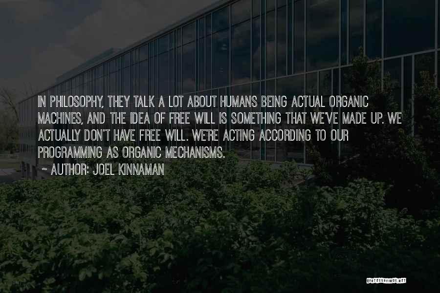 Joel Kinnaman Quotes: In Philosophy, They Talk A Lot About Humans Being Actual Organic Machines, And The Idea Of Free Will Is Something