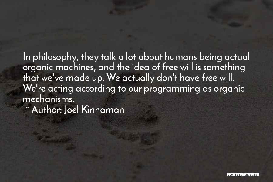 Joel Kinnaman Quotes: In Philosophy, They Talk A Lot About Humans Being Actual Organic Machines, And The Idea Of Free Will Is Something