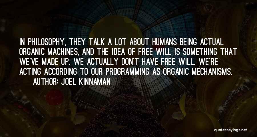 Joel Kinnaman Quotes: In Philosophy, They Talk A Lot About Humans Being Actual Organic Machines, And The Idea Of Free Will Is Something