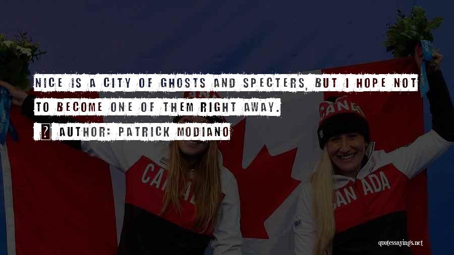 Patrick Modiano Quotes: Nice Is A City Of Ghosts And Specters, But I Hope Not To Become One Of Them Right Away.