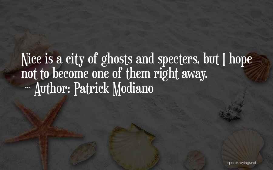 Patrick Modiano Quotes: Nice Is A City Of Ghosts And Specters, But I Hope Not To Become One Of Them Right Away.